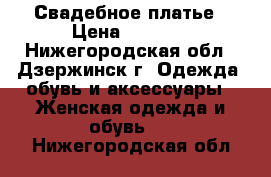 Свадебное платье › Цена ­ 4 000 - Нижегородская обл., Дзержинск г. Одежда, обувь и аксессуары » Женская одежда и обувь   . Нижегородская обл.